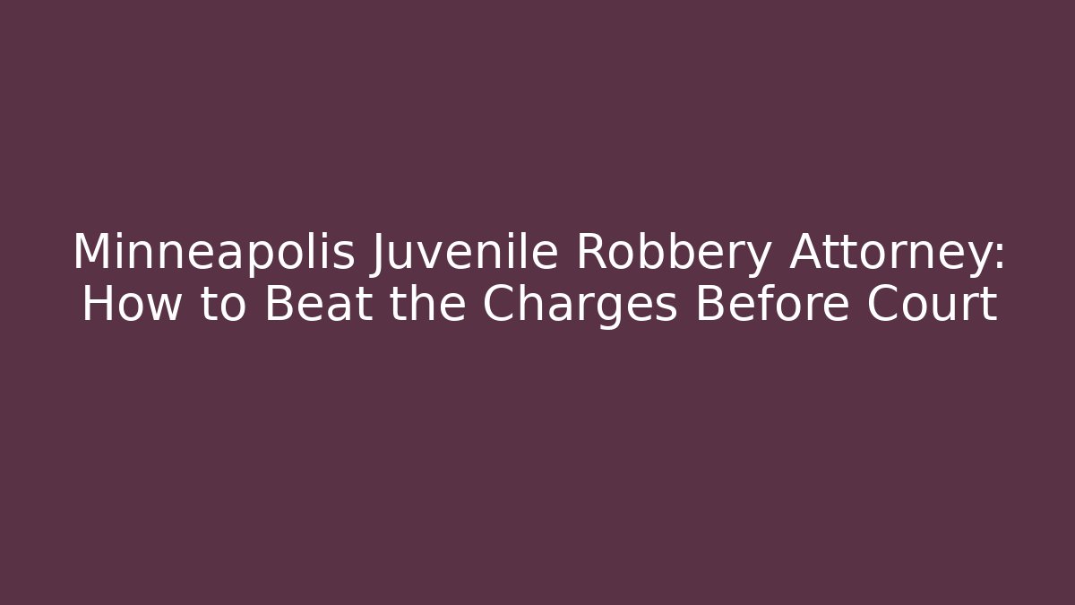 Minneapolis Juvenile Robbery Attorney: How to Beat the Charges Before Court