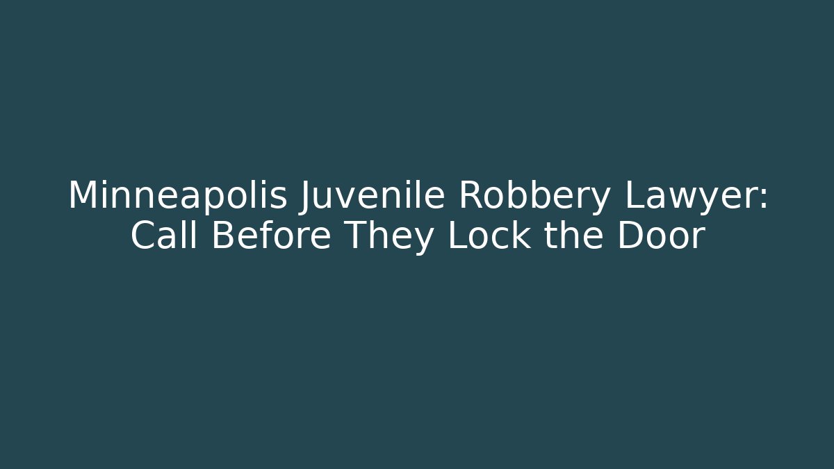 Minneapolis Juvenile Robbery Lawyer: Call Before They Lock the Door
