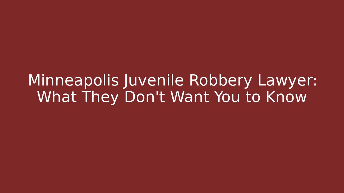 Minneapolis Juvenile Robbery Lawyer: What They Don’t Want You to Know