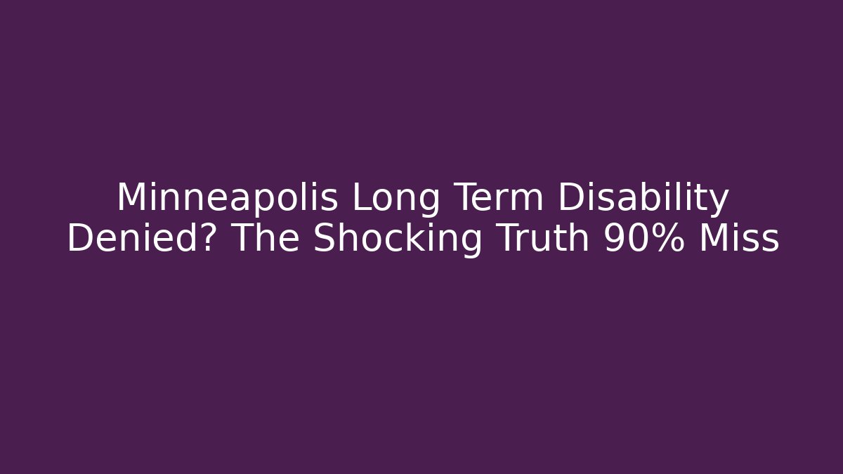 Minneapolis Long Term Disability Denied? The Shocking Truth 90% Miss