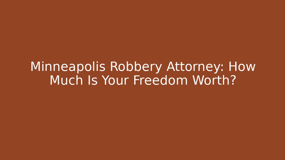 Minneapolis Robbery Attorney: How Much Is Your Freedom Worth?
