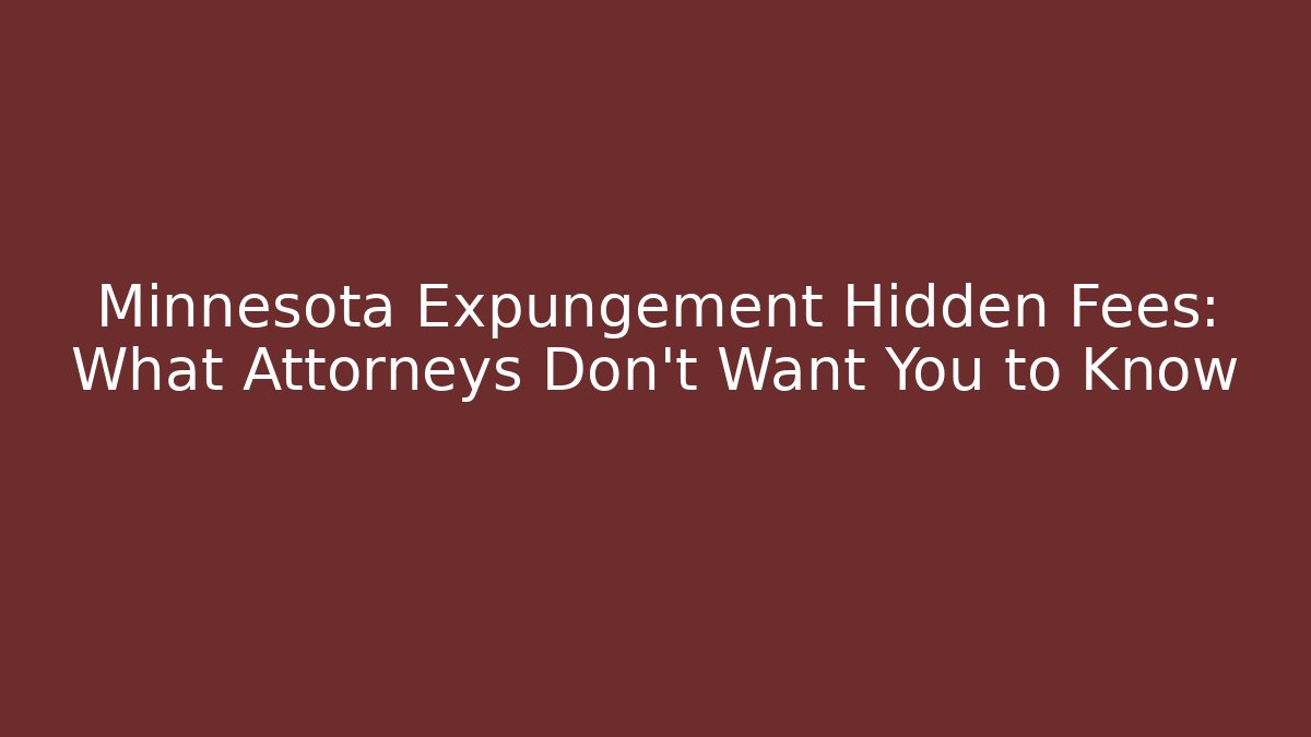 Minnesota Expungement Hidden Fees: What Attorneys Don't Want You to Know
