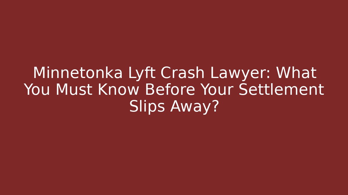 Minnetonka Lyft Crash Lawyer: What You Must Know Before Your Settlement Slips Away?