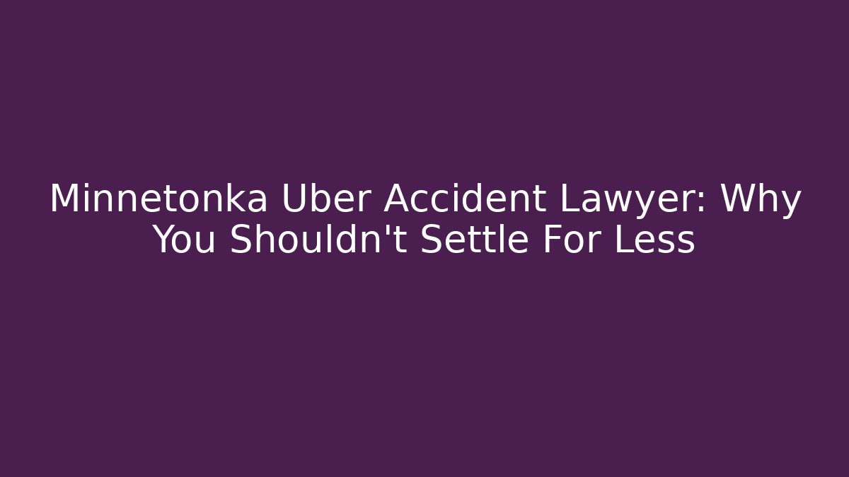 Minnetonka Uber Accident Lawyer: Why You Shouldn't Settle For Less