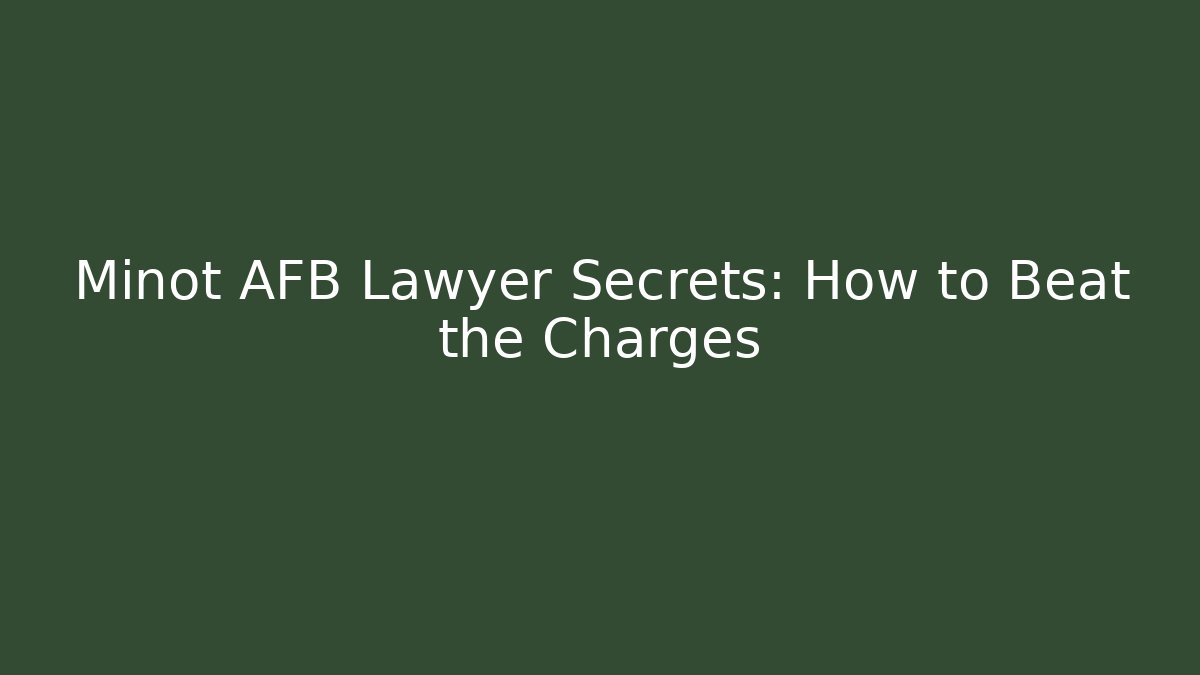 Minot AFB Lawyer Secrets: How to Beat the Charges