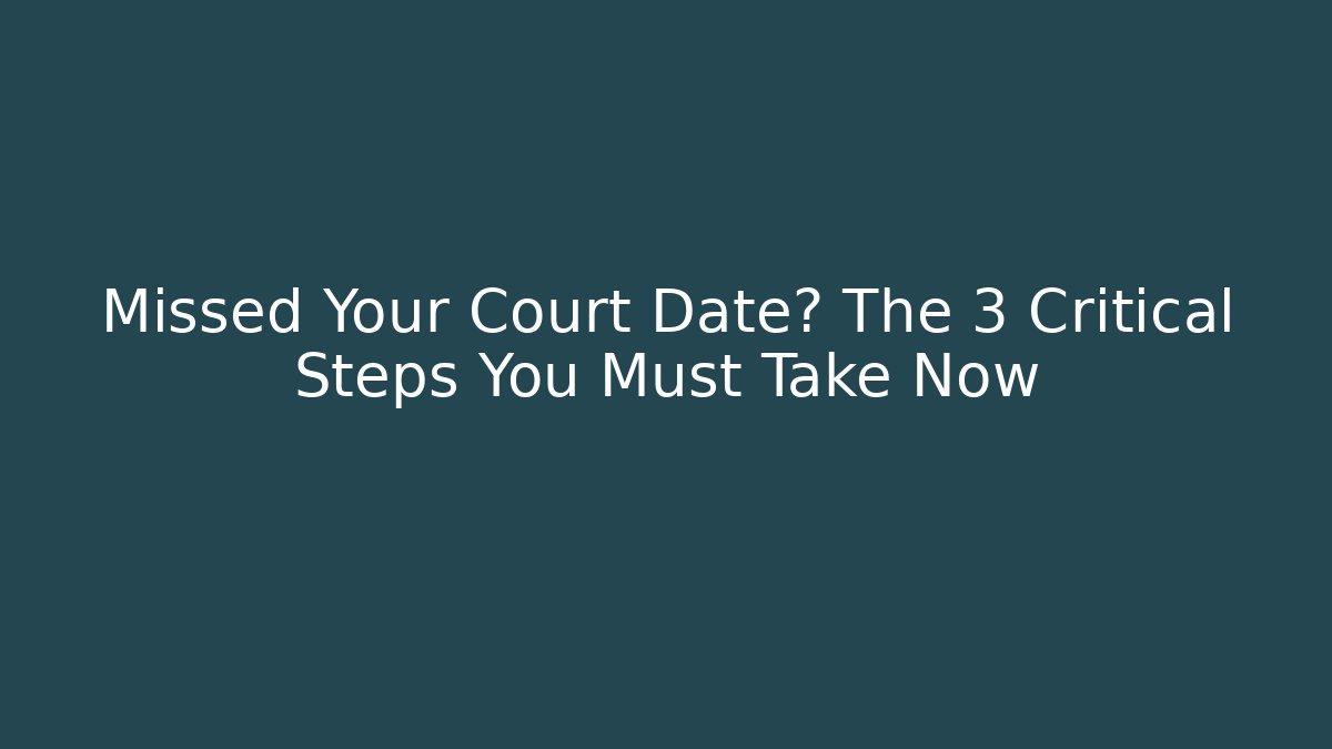 Missed Your Court Date? The 3 Critical Steps You Must Take Now
