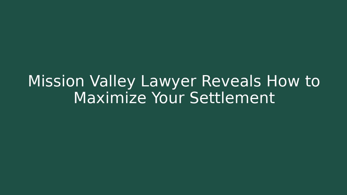 Mission Valley Lawyer Reveals How to Maximize Your Settlement