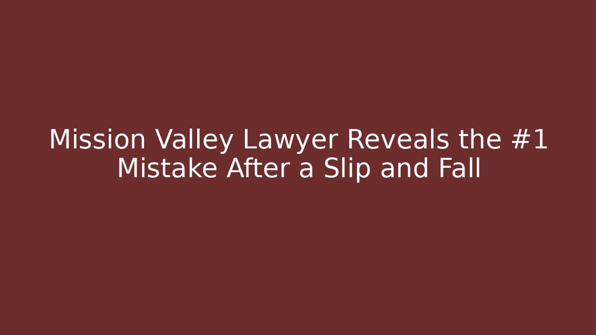Mission Valley Lawyer Reveals the #1 Mistake After a Slip and Fall