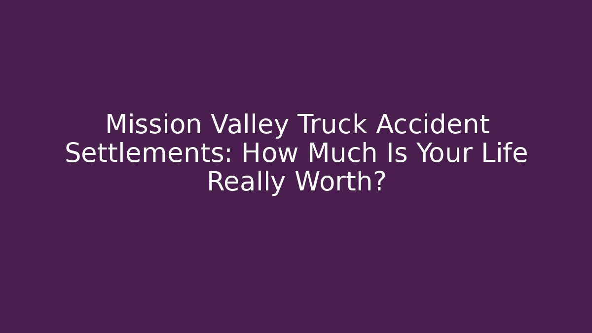 Mission Valley Truck Accident Settlements: How Much Is Your Life Really Worth?