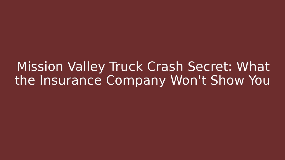 Mission Valley Truck Crash Secret: What the Insurance Company Won’t Show You
