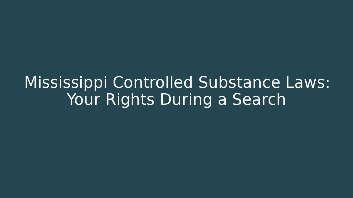 Mississippi Controlled Substance Laws: Your Rights During a Search
