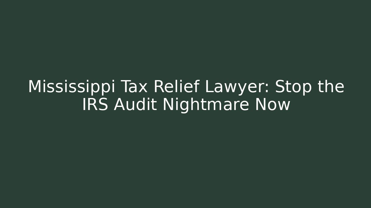 Mississippi Tax Relief Lawyer: Stop the IRS Audit Nightmare Now