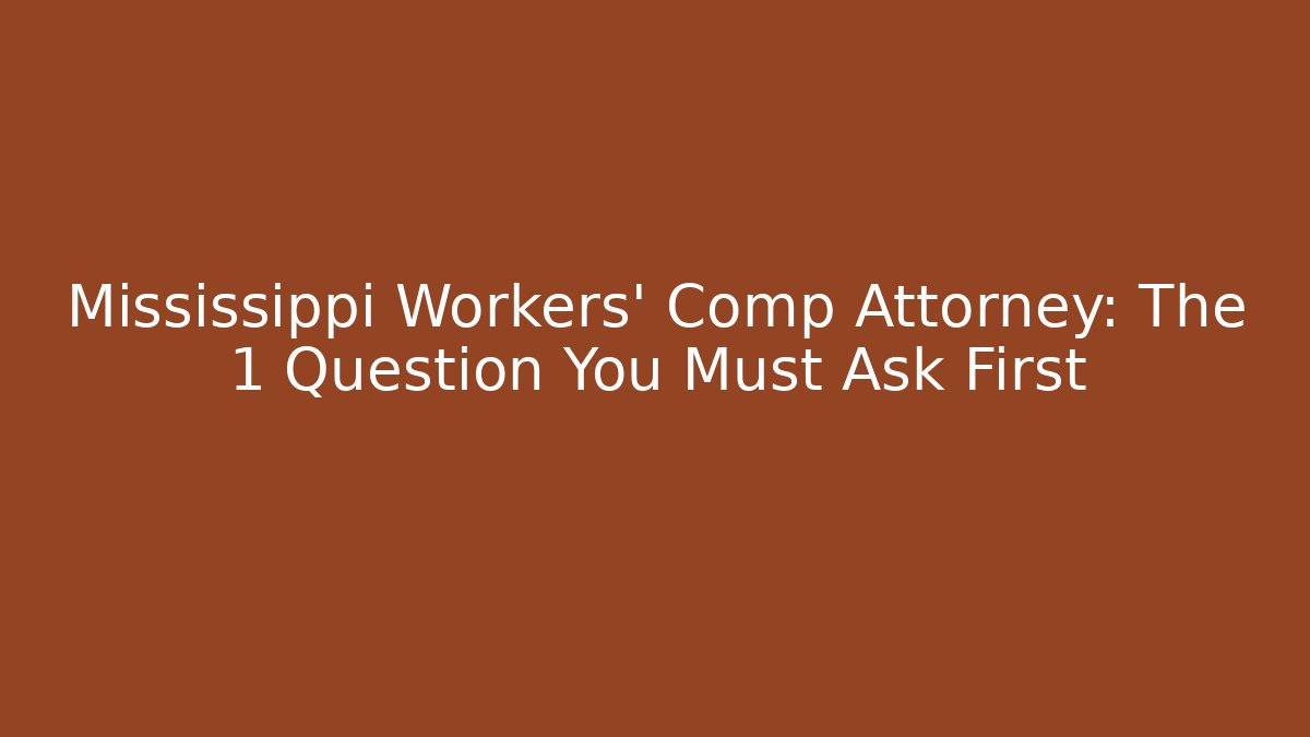 Mississippi Workers’ Comp Attorney: The 1 Question You Must Ask First