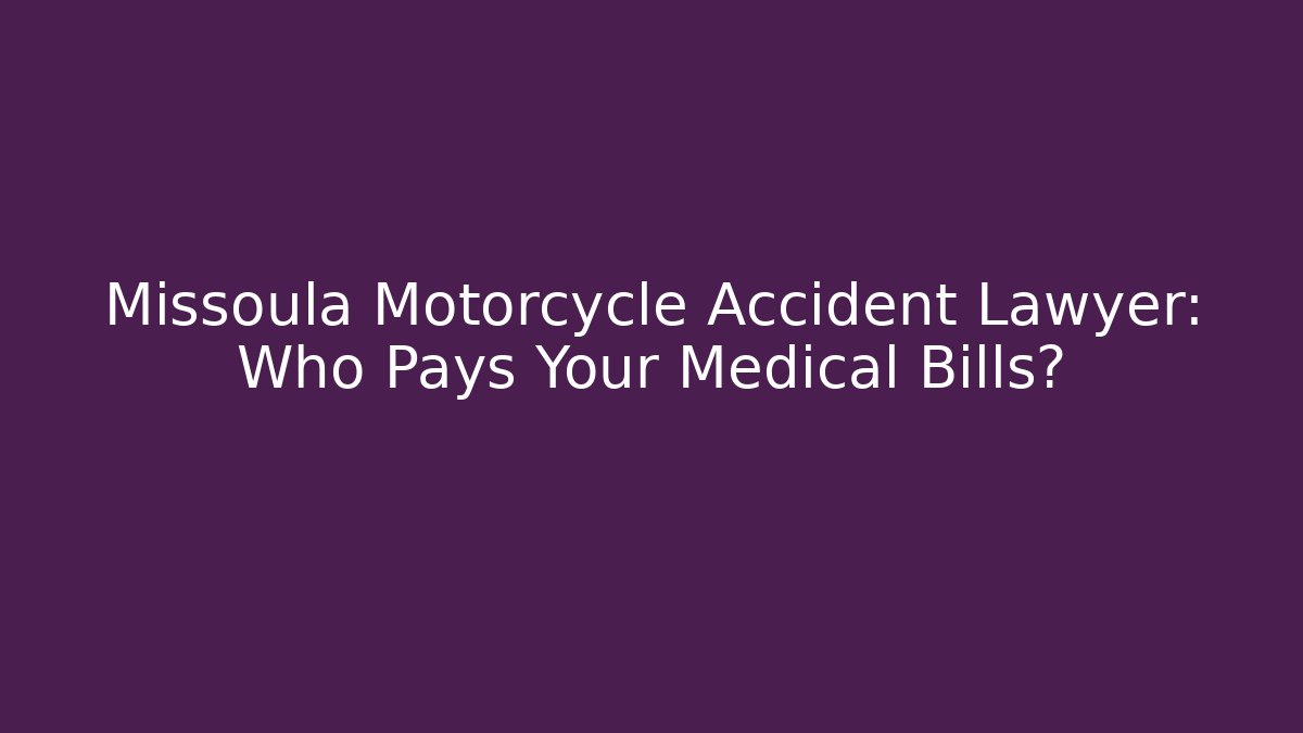 Missoula Motorcycle Accident Lawyer: Who Pays Your Medical Bills?