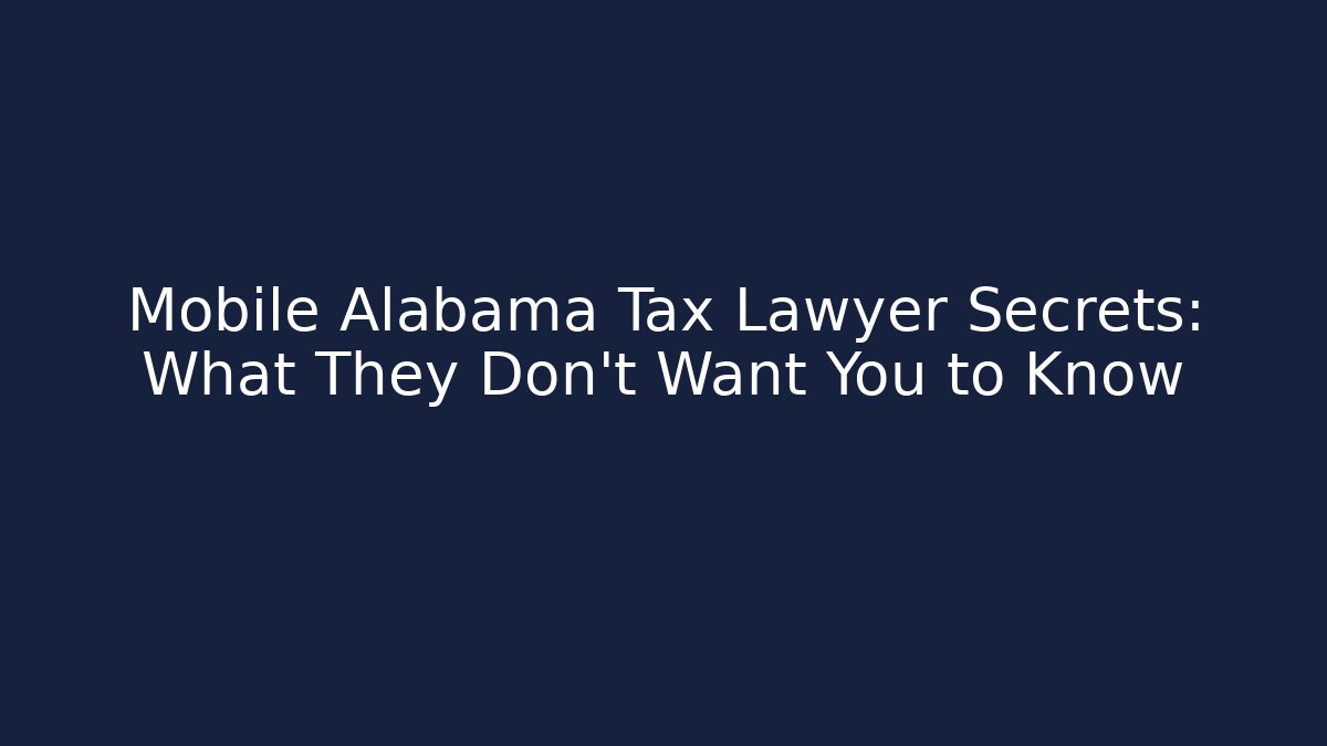 Mobile Alabama Tax Lawyer Secrets: What They Don't Want You to Know
