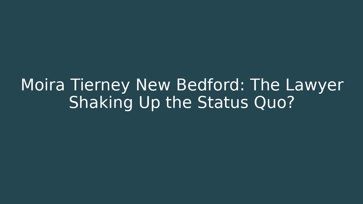 Moira Tierney New Bedford: The Lawyer Shaking Up the Status Quo?