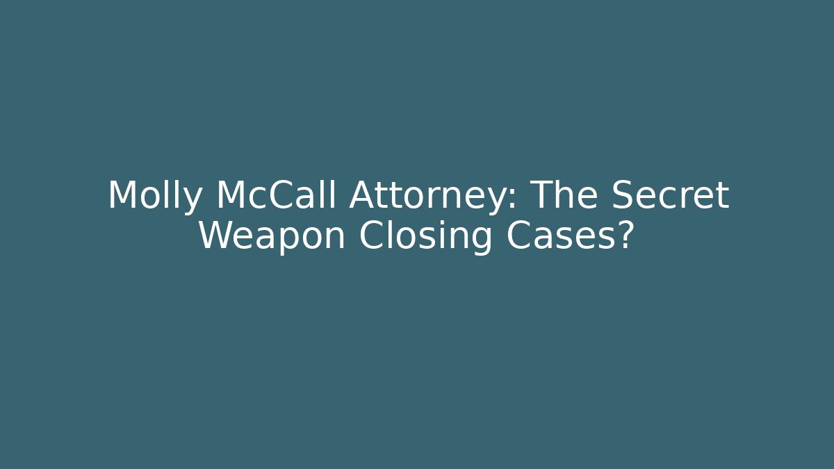 Molly McCall Attorney: The Secret Weapon Closing Cases?