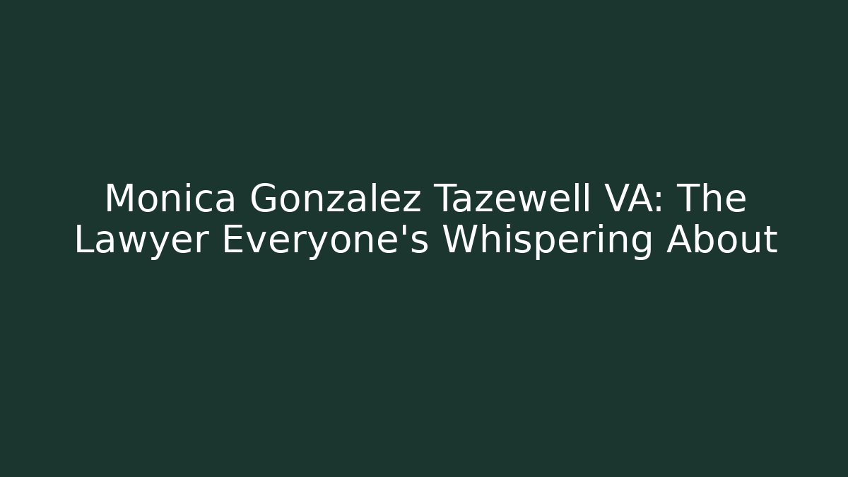 Monica Gonzalez Tazewell VA: The Lawyer Everyone's Whispering About
