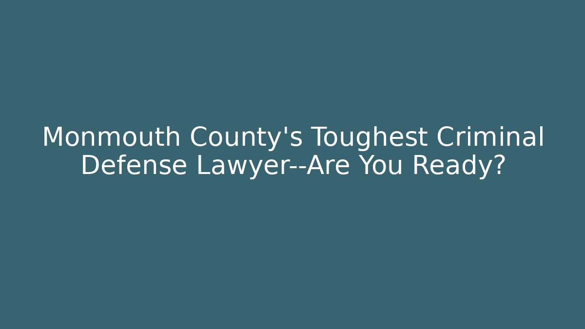 Monmouth County’s Toughest Criminal Defense Lawyer—Are You Ready?