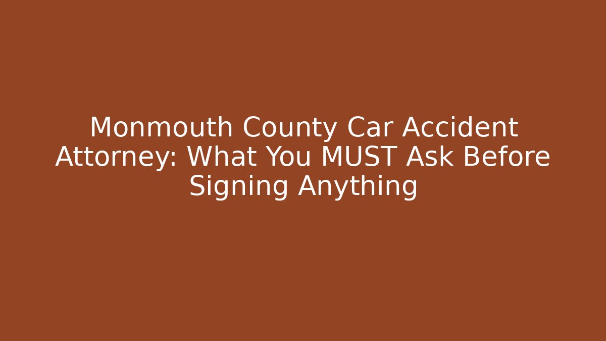 Monmouth County Car Accident Attorney: What You MUST Ask Before Signing Anything