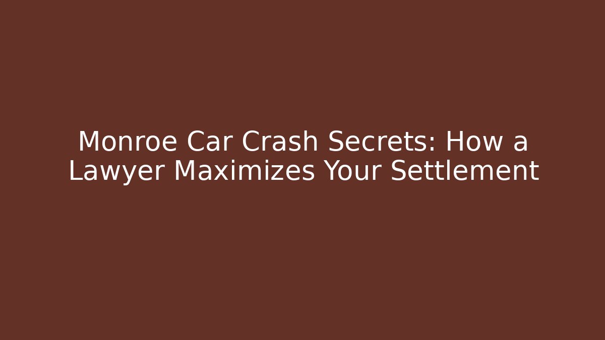 Monroe Car Crash Secrets: How a Lawyer Maximizes Your Settlement