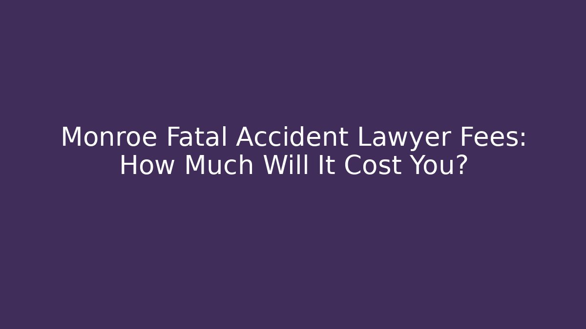 Monroe Fatal Accident Lawyer Fees: How Much Will It Cost You?
