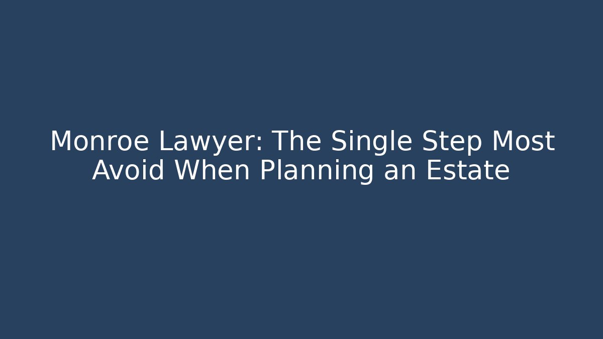 Monroe Lawyer: The Single Step Most Avoid When Planning an Estate - V Auction