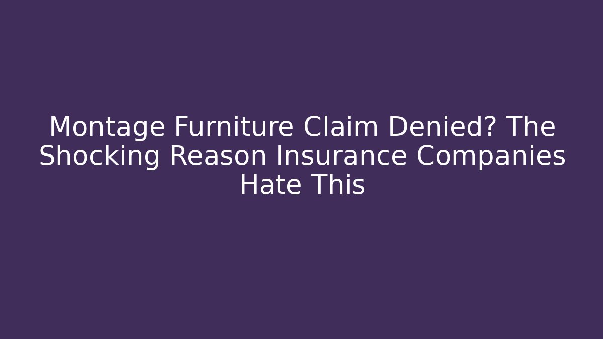 Montage Furniture Claim Denied? The Shocking Reason Insurance Companies Hate This