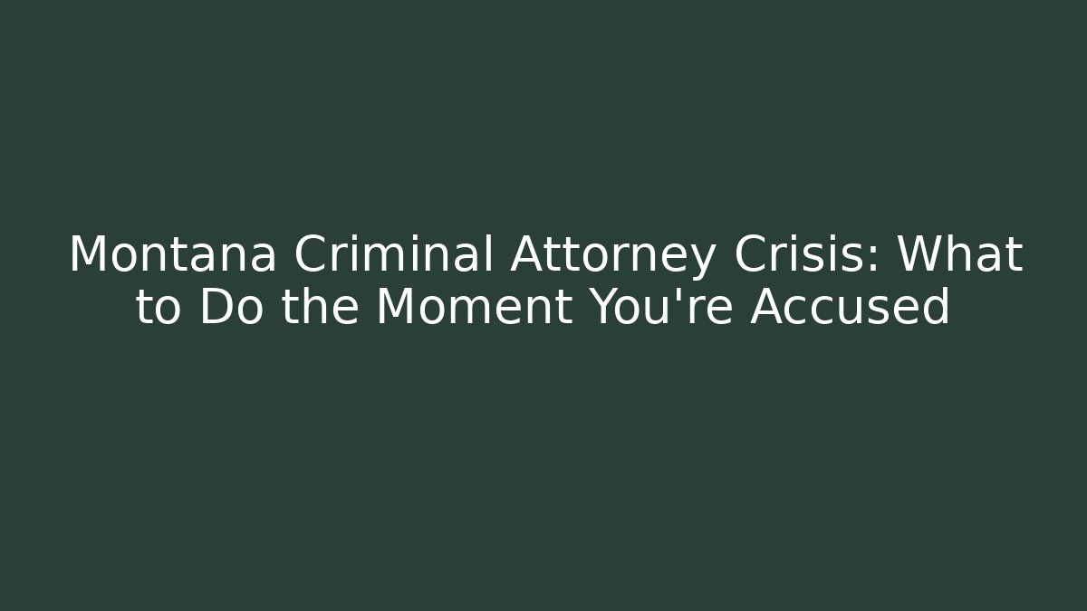 Montana Criminal Attorney Crisis: What to Do the Moment You're Accused