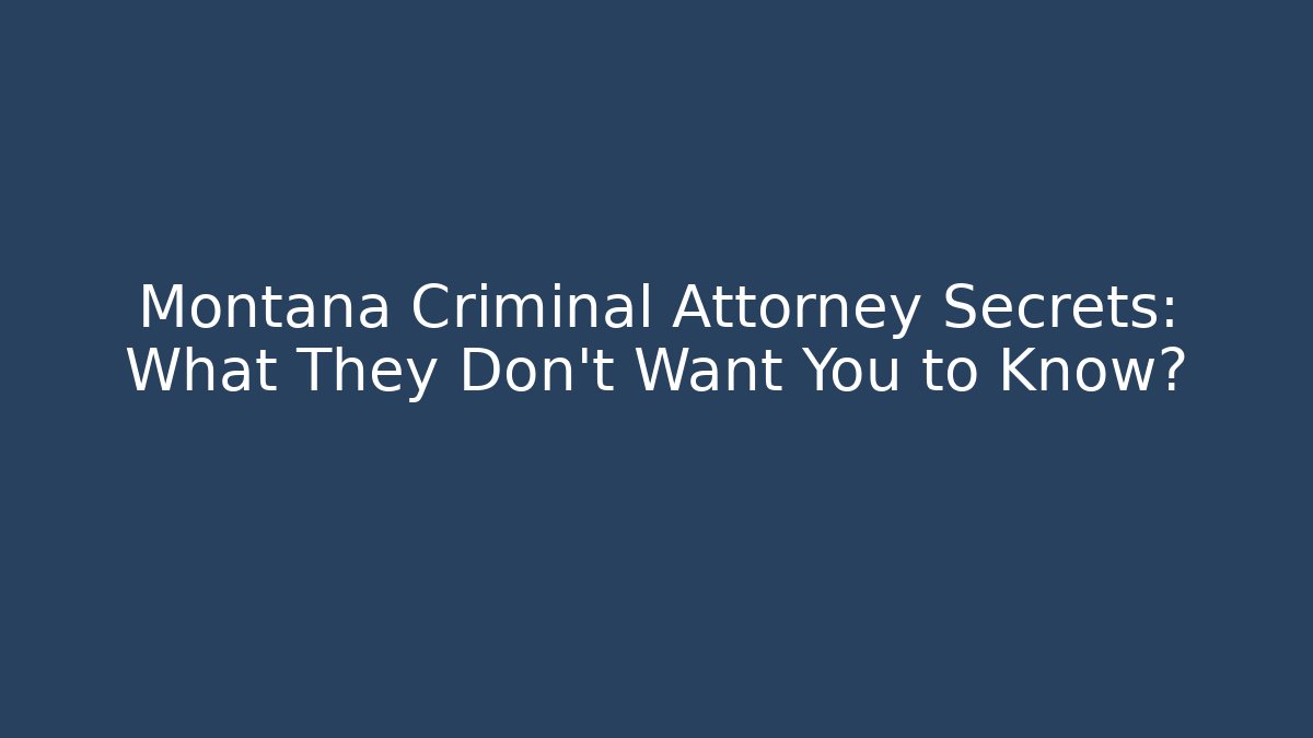 Montana Criminal Attorney Secrets: What They Don't Want You to Know?