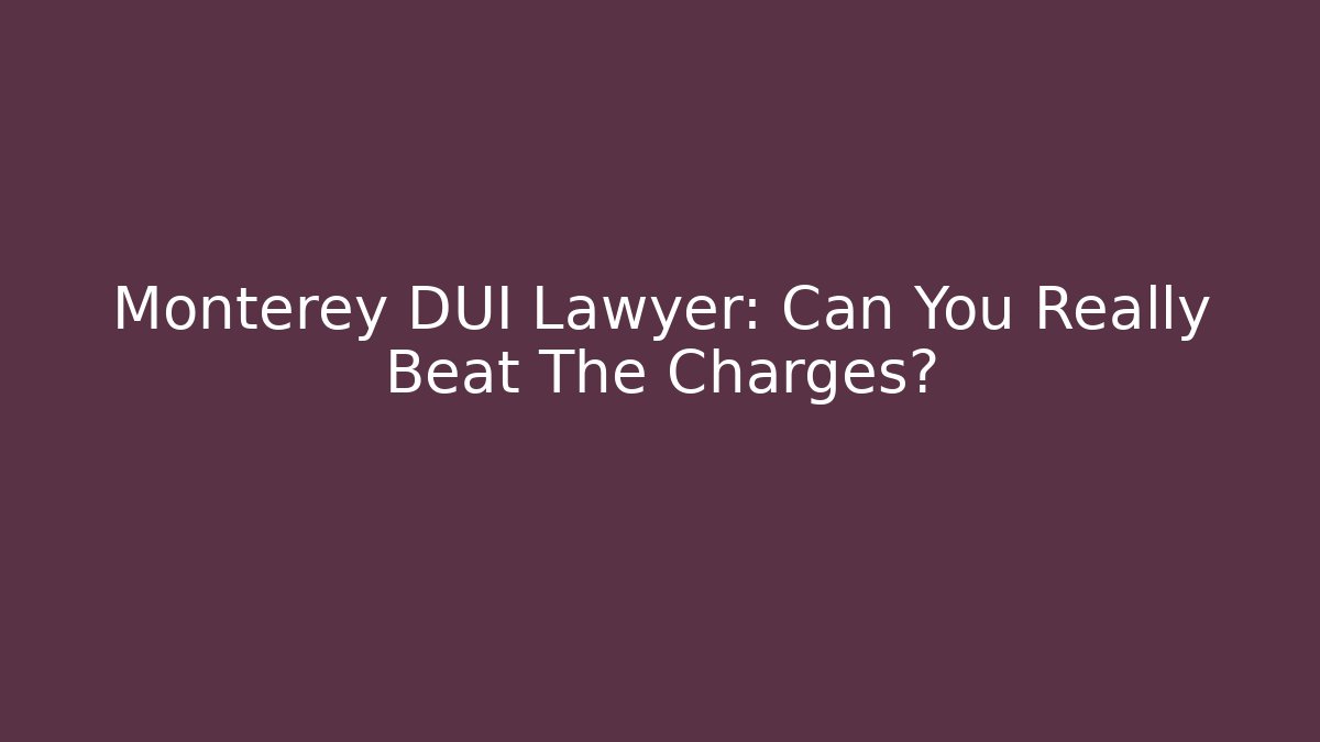 Monterey DUI Lawyer: Can You Really Beat The Charges?
