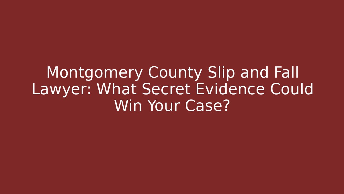 Montgomery County Slip and Fall Lawyer: What Secret Evidence Could Win Your Case?