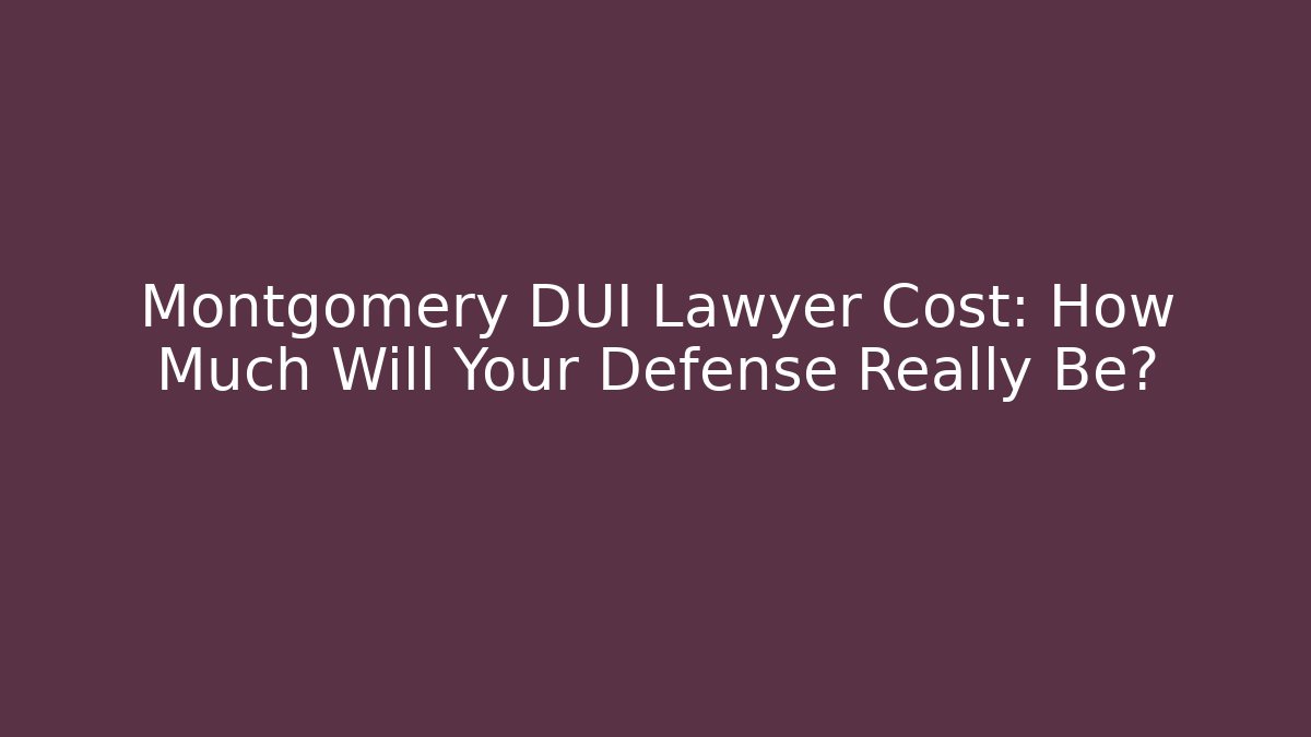 Montgomery DUI Lawyer Cost: How Much Will Your Defense Really Be?
