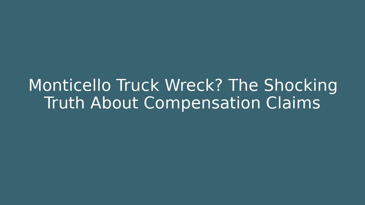 Monticello Truck Wreck? The Shocking Truth About Compensation Claims