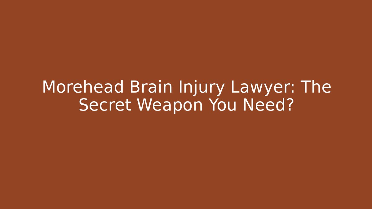 Morehead Brain Injury Lawyer: The Secret Weapon You Need?