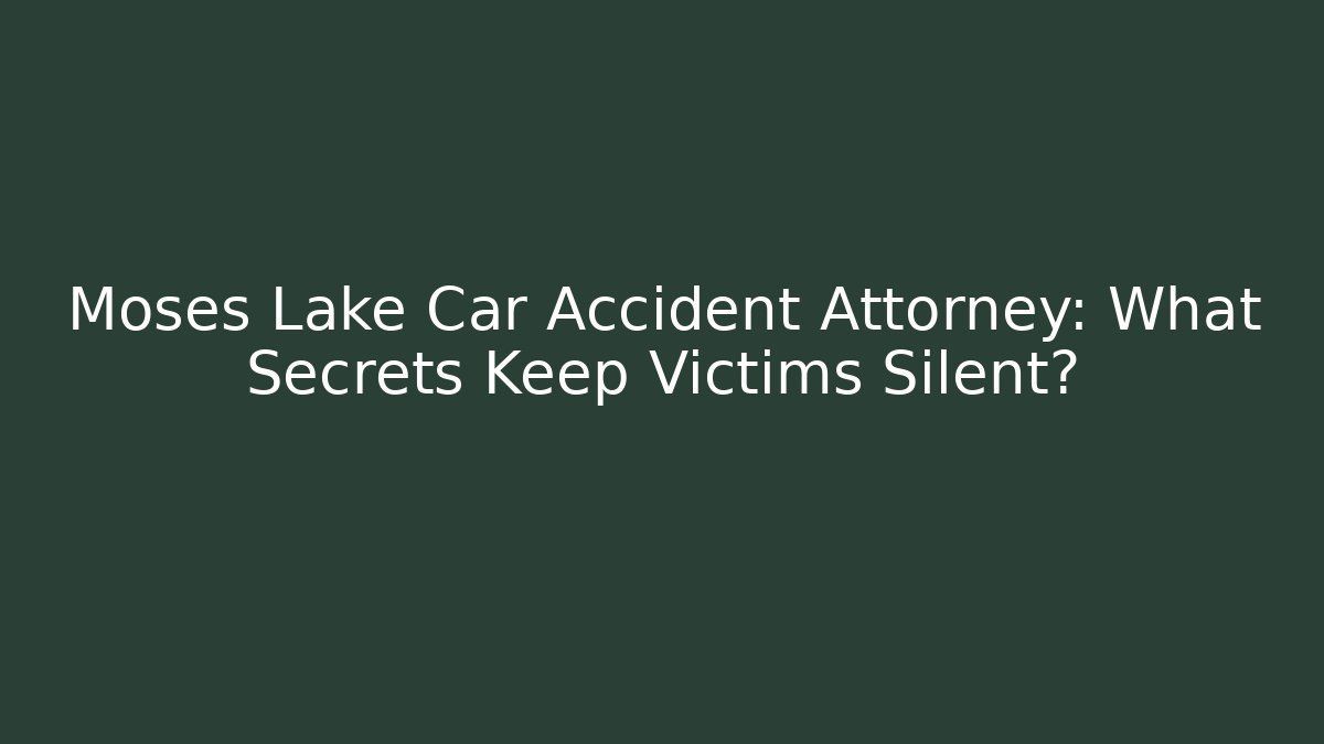 Moses Lake Car Accident Attorney: What Secrets Keep Victims Silent?