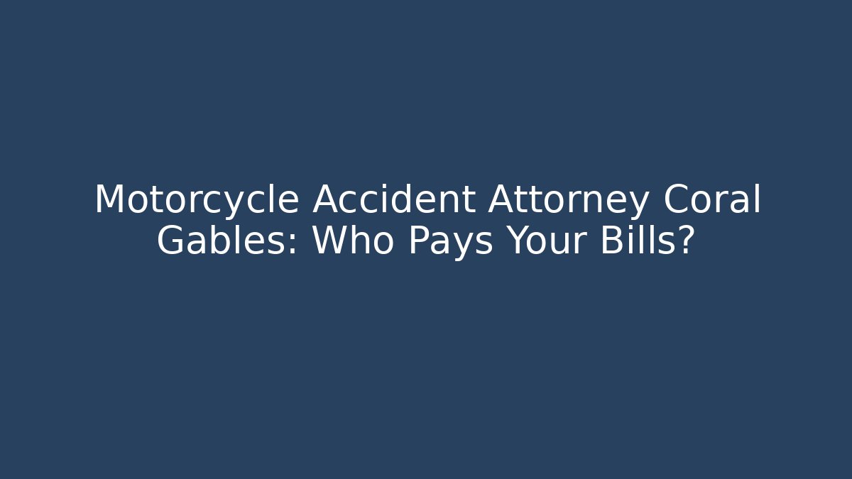 Motorcycle Accident Attorney Coral Gables: Who Pays Your Bills?
