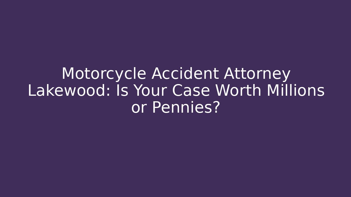 Motorcycle Accident Attorney Lakewood: Is Your Case Worth Millions or Pennies?