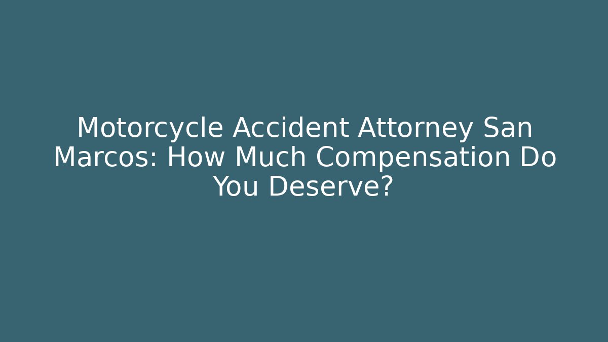Motorcycle Accident Attorney San Marcos: How Much Compensation Do You Deserve?