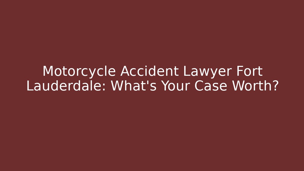 Motorcycle Accident Lawyer Fort Lauderdale: What’s Your Case Worth?