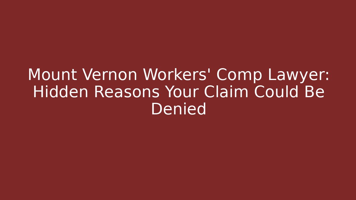 Mount Vernon Workers' Comp Lawyer: Hidden Reasons Your Claim Could Be Denied