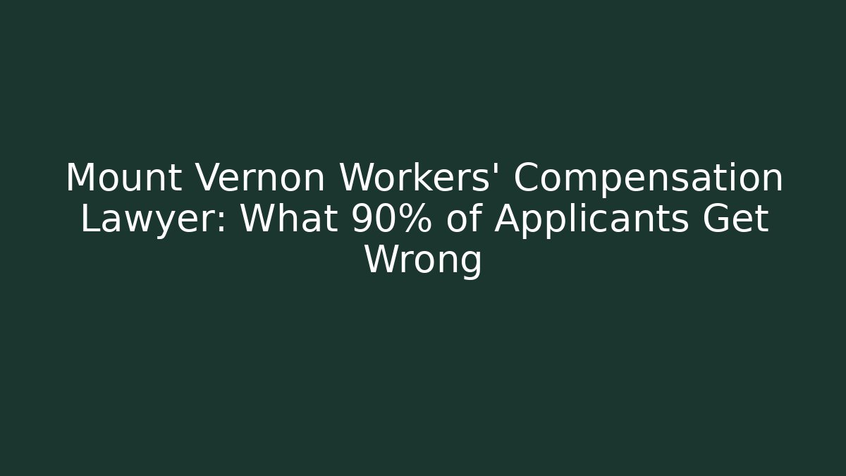 Mount Vernon Workers' Compensation Lawyer: What 90% of Applicants Get Wrong