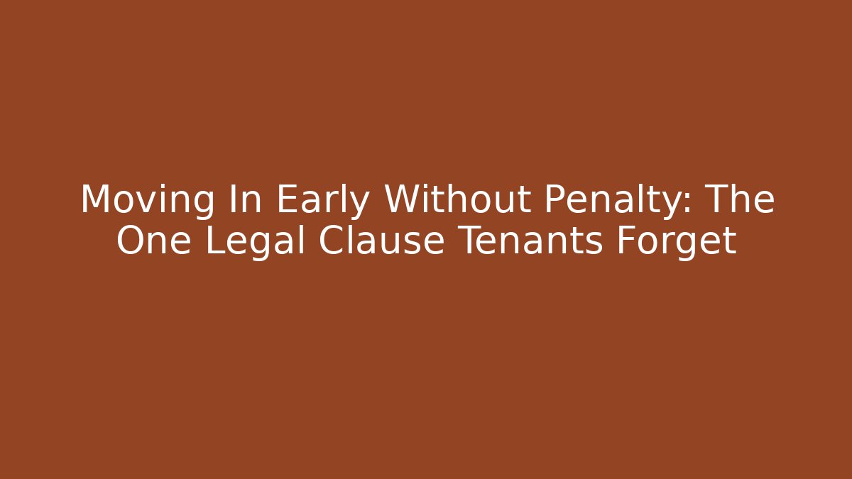 Moving In Early Without Penalty: The One Legal Clause Tenants Forget