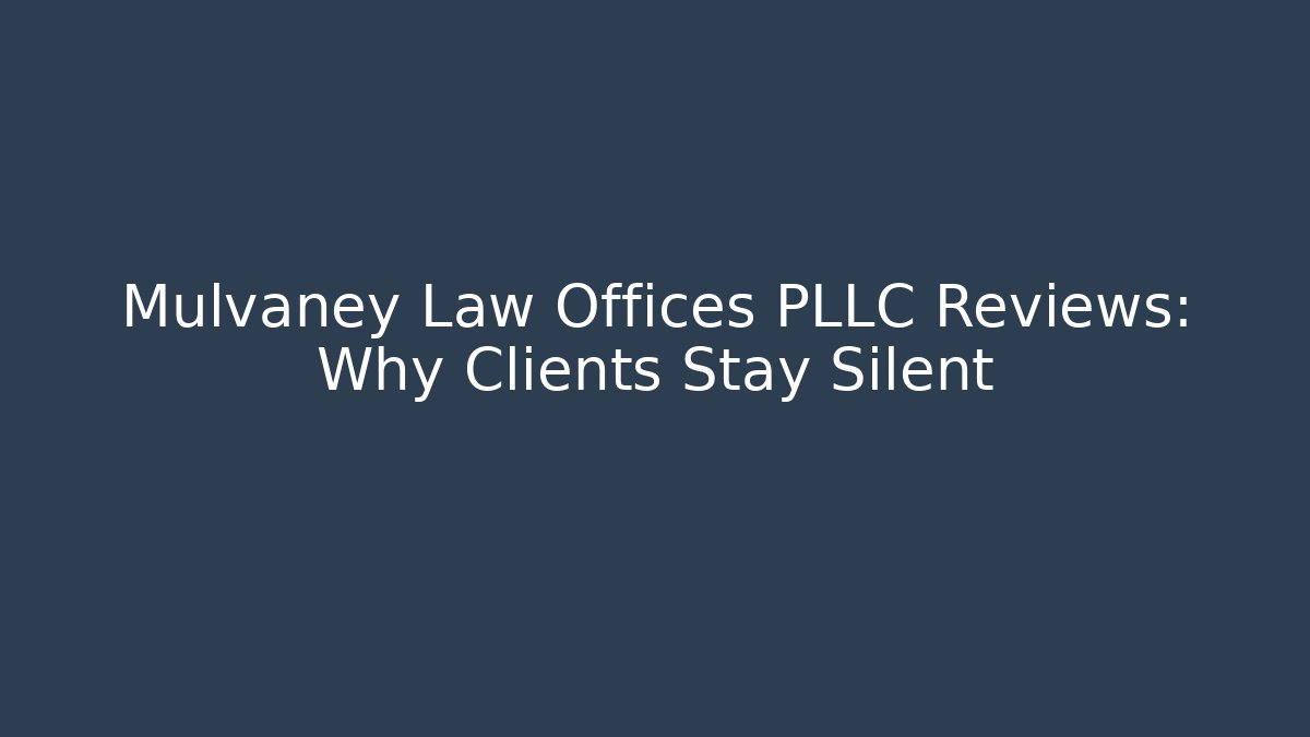 Mulvaney Law Offices PLLC Reviews: Why Clients Stay Silent