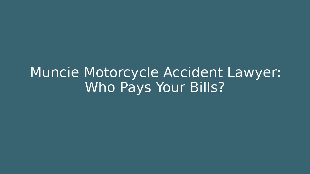 Muncie Motorcycle Accident Lawyer: Who Pays Your Bills?