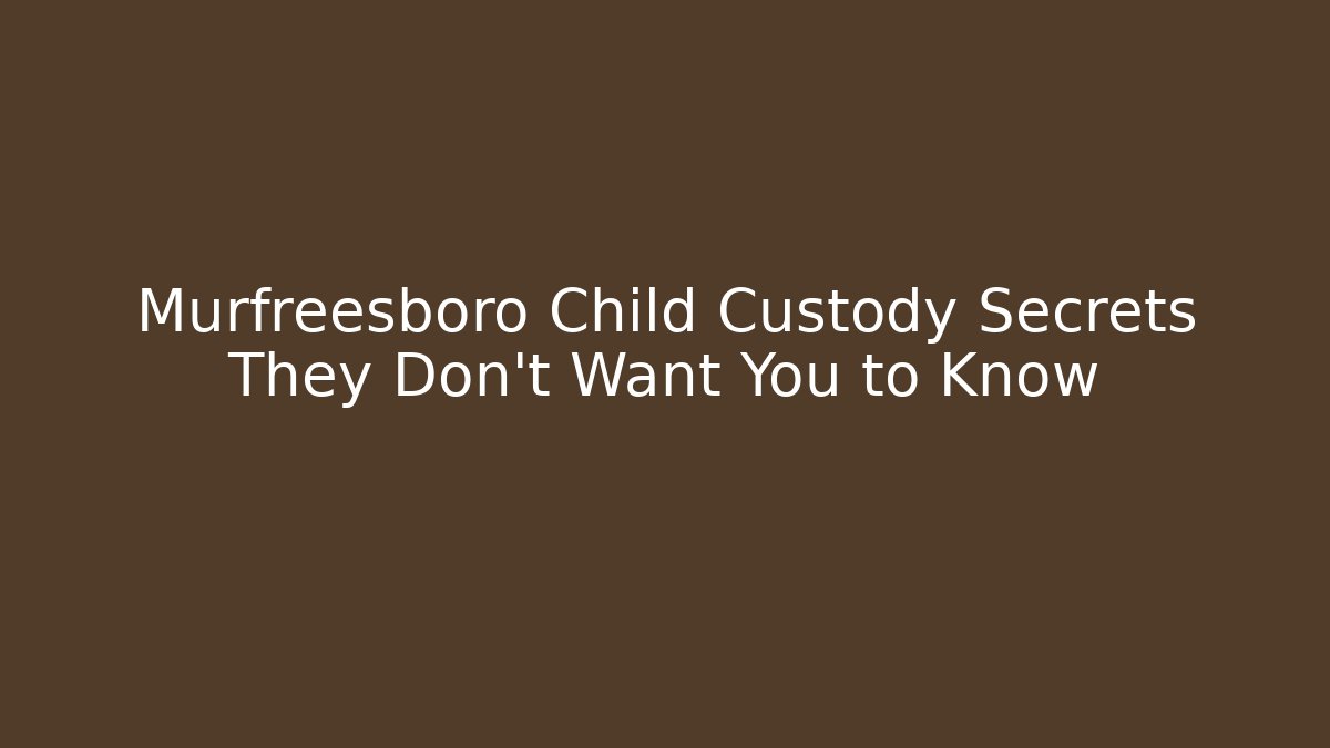 Murfreesboro Child Custody Secrets They Don’t Want You to Know