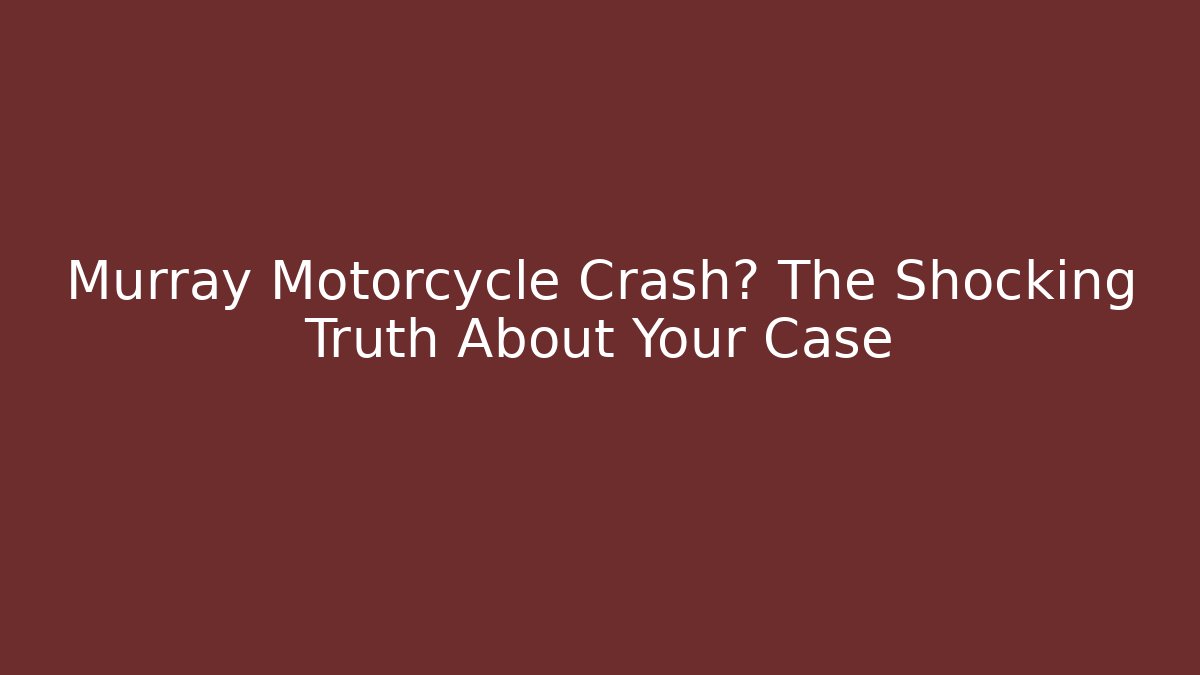 Murray Motorcycle Crash? The Shocking Truth About Your Case