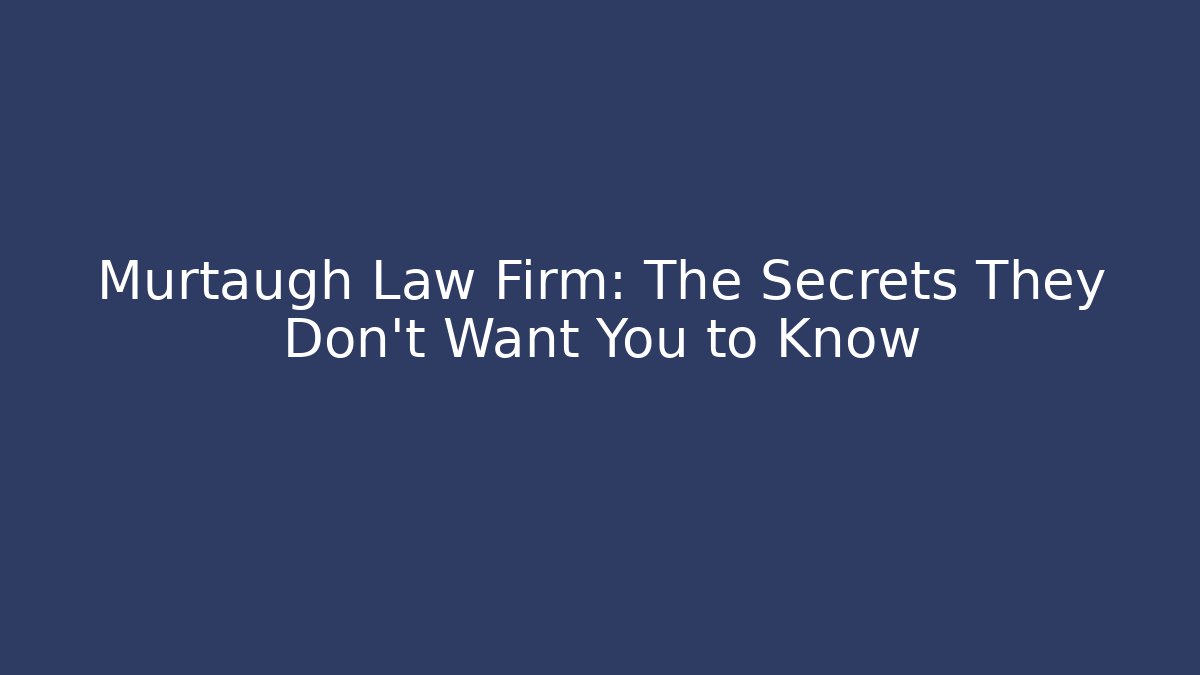 Murtaugh Law Firm: The Secrets They Don’t Want You to Know