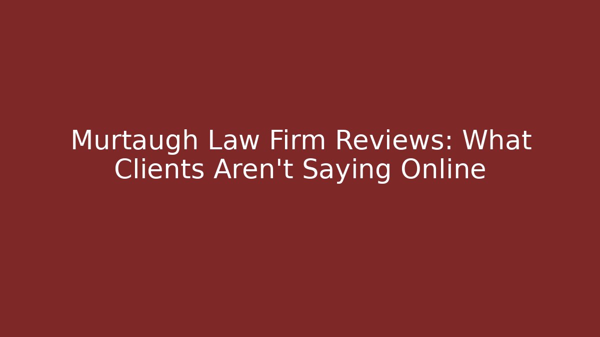 Murtaugh Law Firm Reviews: What Clients Aren’t Saying Online