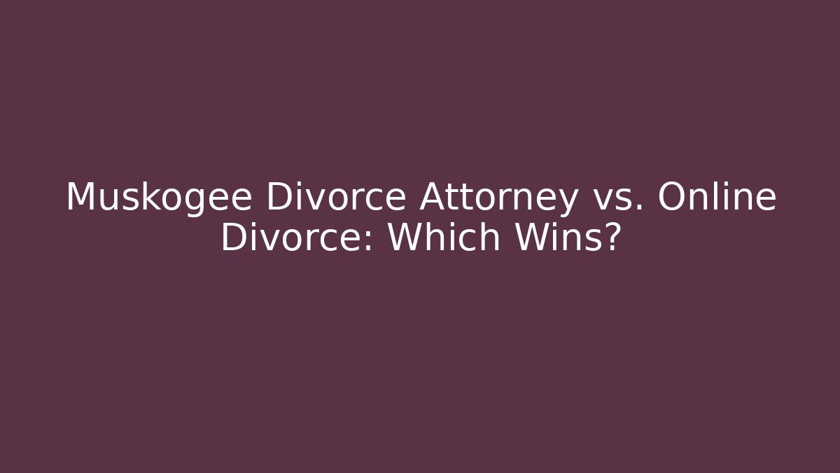 Muskogee Divorce Attorney vs. Online Divorce: Which Wins?